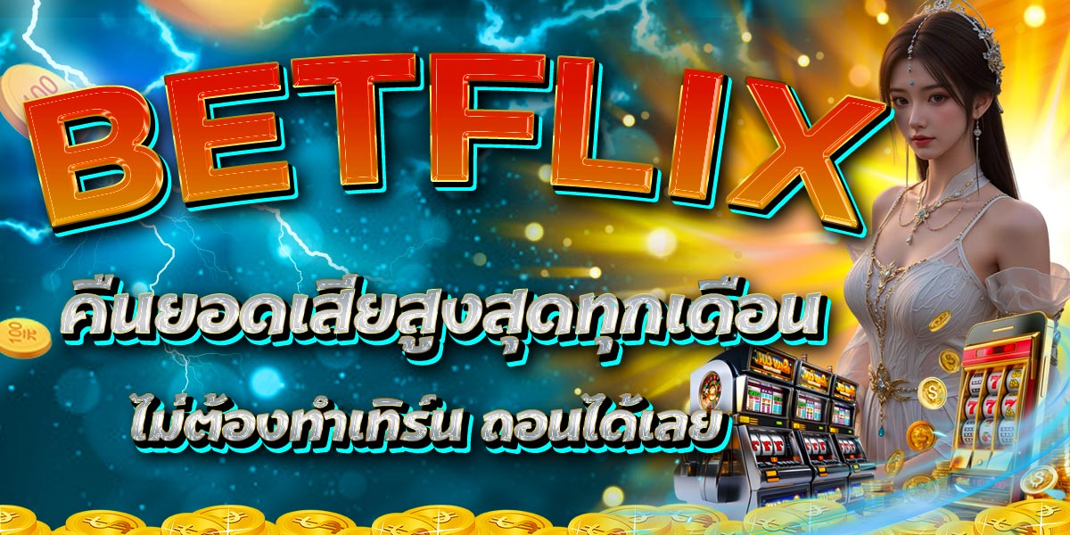 BETFLIX คืนยอดเสียสูงสุดทุกเดือน ไม่ต้องทำเทิร์น ถอนได้เลย